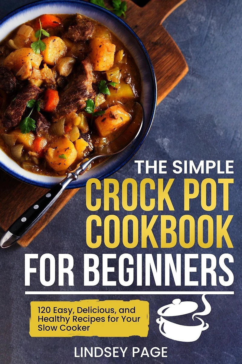 The Simple Crock Pot Cookbook for Beginners: 120 Easy, Delicious, and Healthy Recipes Your Slow Cooker