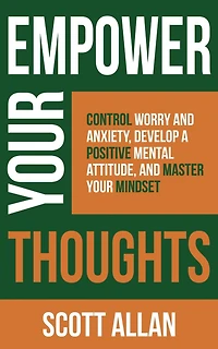 Empower Your Thoughts: Control Worry and Anxiety, Develop a Positive Mental Attitude, Master Mindset (Pathways to Mastery Series, #2)