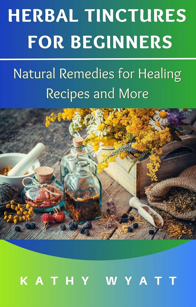 Herbal Tinctures for Beginners: Natural Remedies Healing Recipes and More