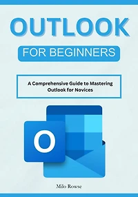Outlook for Beginners: A Comprehensive Guide to Mastering Outlook for Novices