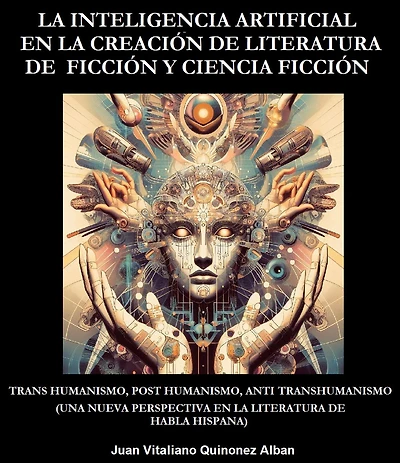 La Inteligencia Artificial en la Creación de Literatura de Ficción y Ciencia Ficción: Trans Humanismo, Post Humanismo, Anti Transhumanismo (Una Nueva Perspectiva en la Literatura de Habla Hispana)