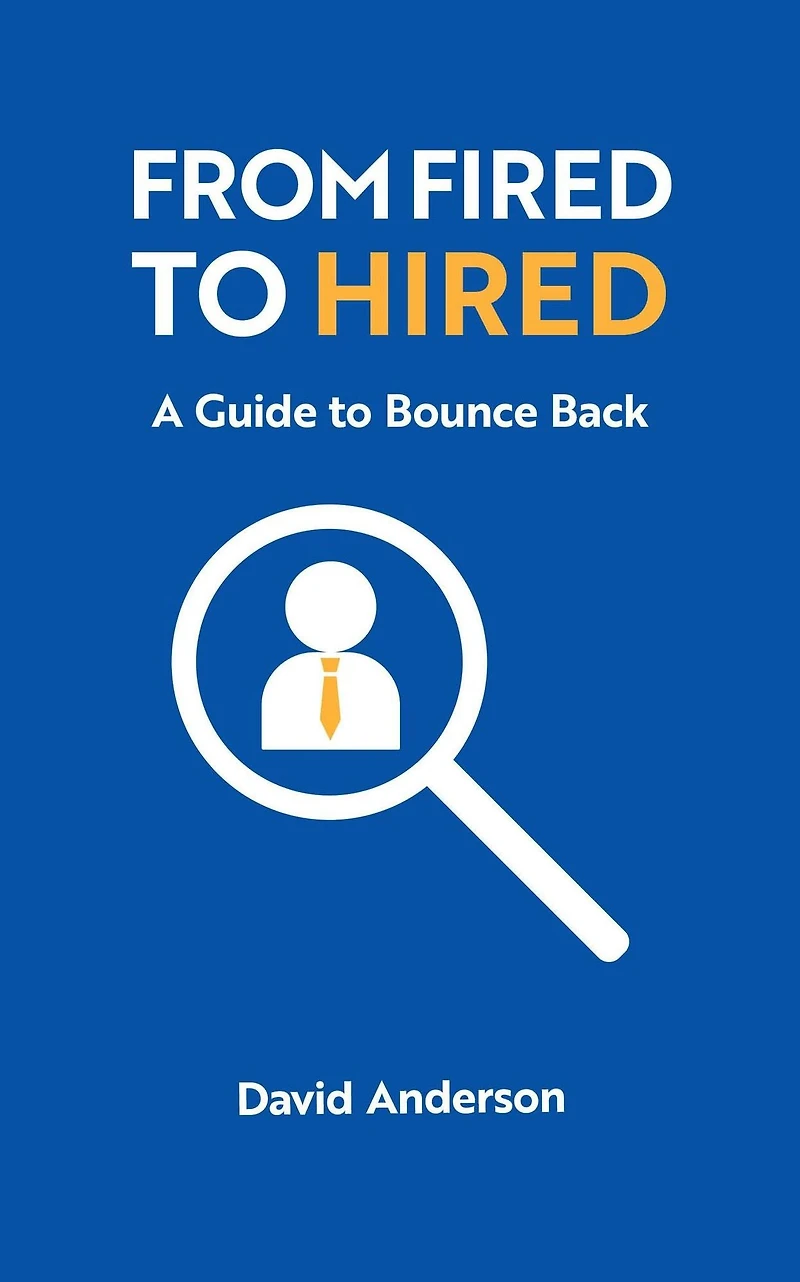 From Fired to Hired: A Guide Bouncing Back