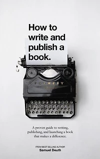 How To Write and Publish a Book.: A Proven Guide to Writing, Publishing, and Launching a Book that Makes a Difference. (Ministry & Leadership Development, #1)