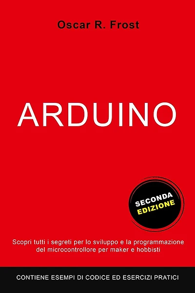 Arduino: Scopri Tutti i Segreti per lo Sviluppo e la Programmazione del Microcontrollore per Maker e Hobbisti. Contiene Esempi di Codice ed Esercizi Pratici.