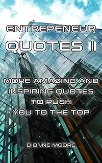 Entrepreneur Quotes II: More Amazing and Inspiring Quotes to Push To The Top