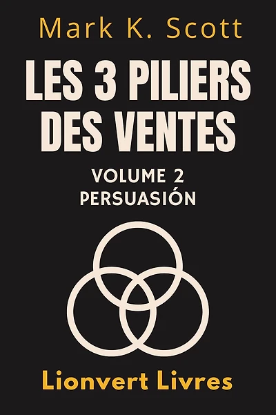 Les 3 Piliers Des Ventes Volume 2 - Persuasion (Collection Liberté Financière, #2)