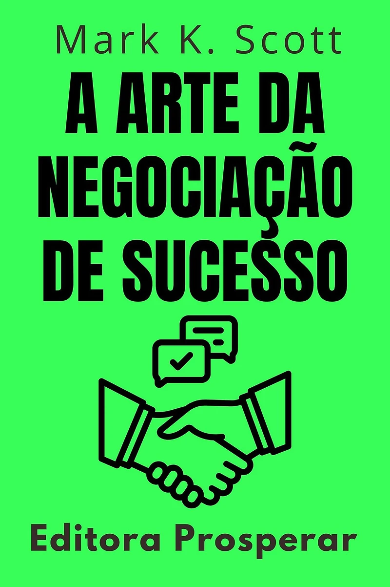 A Arte Da Negociação De Sucesso - Como Dominar O Poder Das Negociações Para Alcançar Resultados Excepcionais (Coleção Liberdade Financeira, #13)