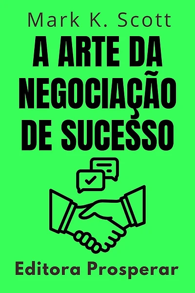 A Arte Da Negociação De Sucesso - Como Dominar O Poder Das Negociações Para Alcançar Resultados Excepcionais (Coleção Liberdade Financeira, #13)