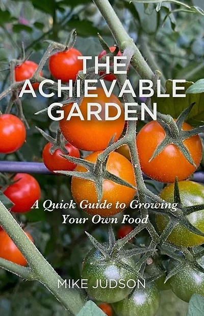 The Achievable Garden - A Quick Guide to Growing Your Own Food
