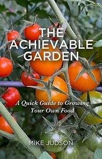 The Achievable Garden - A Quick Guide to Growing Your Own Food