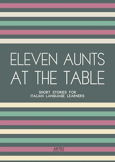 Eleven Aunts At The Table: Short Stories for Italian Language Learners