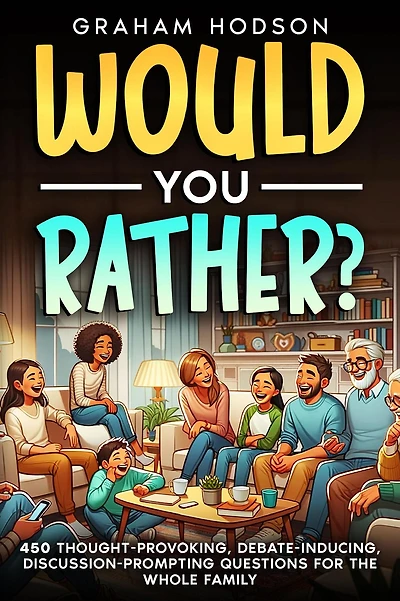 Would You Rather.? 450 thought-provoking, debate-inducing, discussion-prompting questions for the whole family