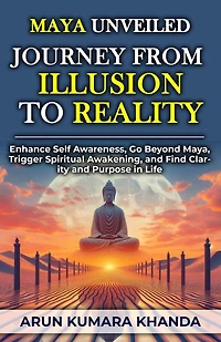 Maya Unveiled: Journey from Illusion to Reality (Awakening the Soul, #2)