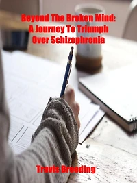 Beyond the Broken Mind: A Journey to Triumph Over Schizophrenia
