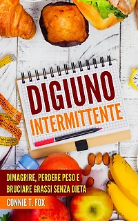 Digiuno Intermittente: Dimagrire, Perdere Peso e Bruciare Grassi Senza Dieta