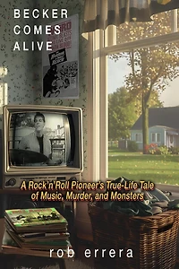 Becker Comes Alive: A Rock 'n' Roll Pioneer's True Tale of Music, Murder, and Monsters