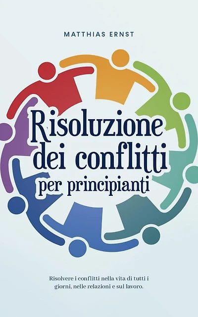 Risoluzione dei conflitti per principianti Risolvere i conflitti nella vita di tutti i giorni, nelle relazioni e sul lavoro.