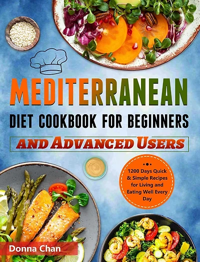 Mediterranean Diet Cookbook for Beginners and Advanced Users: 1200 Days Quick & Simple Recipes for Living and Eating Well Every Day