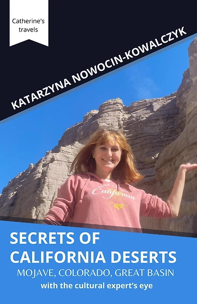 Secrets of California Deserts; Mojave, Colorado, Great Basin with the cultural expert's eye (Catherine's travels)