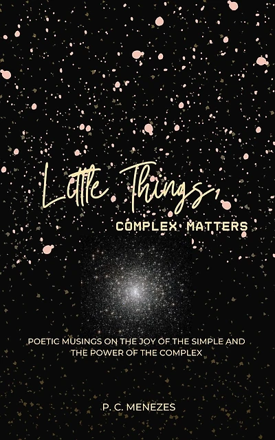 Little Things, complex matters: Poetic musings on the joy of the simple and the power of the complex