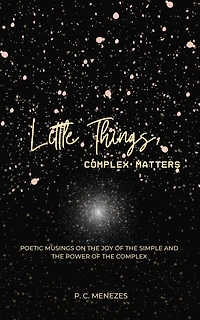 Little Things, complex matters: Poetic musings on the joy of the simple and the power of the complex