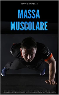 Massa Muscolare: Scopri i Segreti dell'Allenamento Funzionale a Corpo Libero e la Definizione da Casa con una Preparazione Atletica e Alimentazione Sportiva per la Massa Muscolare e il Body Building