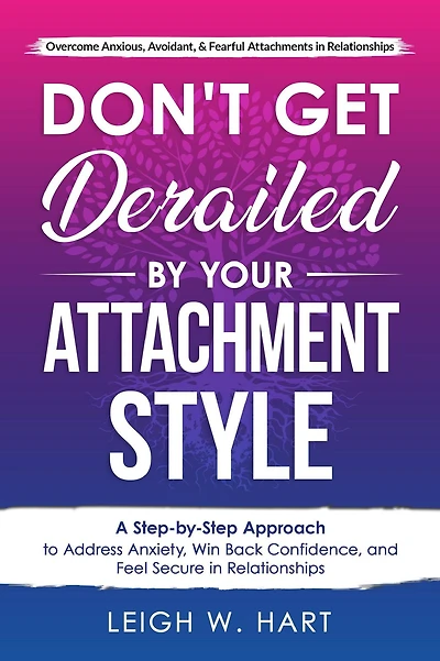 Don't Get Derailed By Your Attachment Style: A Step-By-Step Approach to Address Anxiety, Win Back Confidence, and Feel Secure Relationships (Heal, Grow, & Thrive)