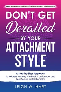 Don't Get Derailed By Your Attachment Style: A Step-By-Step Approach to Address Anxiety, Win Back Confidence, and Feel Secure Relationships (Heal, Grow, & Thrive)