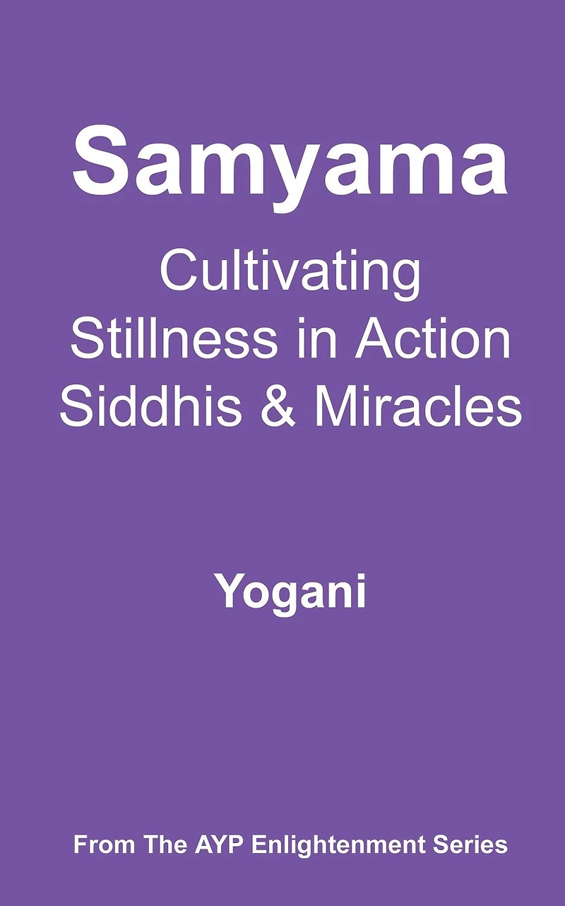 Samyama - Cultivating Stillness Action, Siddhis and Miracles (AYP Enlightenment Series, #5)