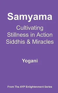 Samyama - Cultivating Stillness Action, Siddhis and Miracles (AYP Enlightenment Series, #5)