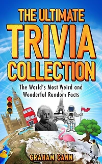 The Ultimate Trivia Collection: The World's Most Weird and Wonderful Random Facts