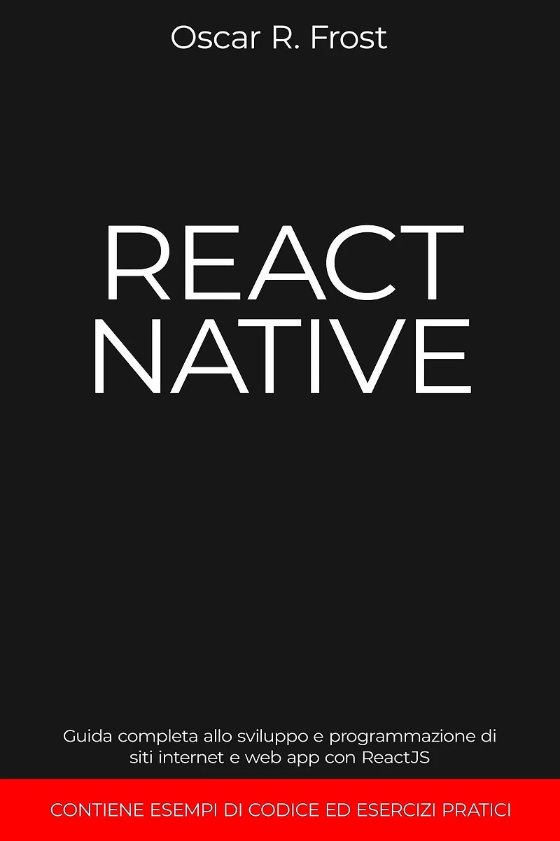 React Native: Guida Completa allo Sviluppo e Programmazione di Siti Internet e Web App con ReactJS. Contiene Esempi di Codice ed Esercizi Pratici.