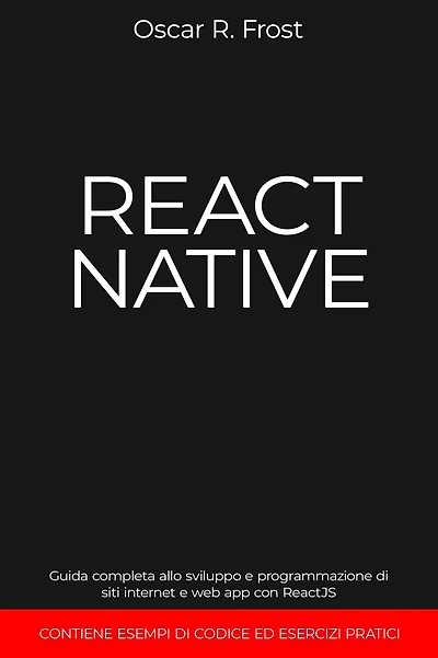 React Native: Guida Completa allo Sviluppo e Programmazione di Siti Internet e Web App con ReactJS. Contiene Esempi di Codice ed Esercizi Pratici.