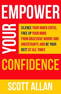 Empower Your Confidence: Silence Inner Critic, Free Up Mind from Obsessive Worry and Uncertainty, Be Best at All Times (Pathways to Mastery Series, #3)