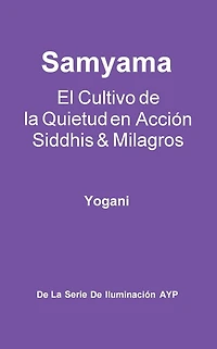 Samyama - El Cultivo de la Quietud en Acción, Siddhis y Milagros (La Serie de Iluminación AYP, #5)