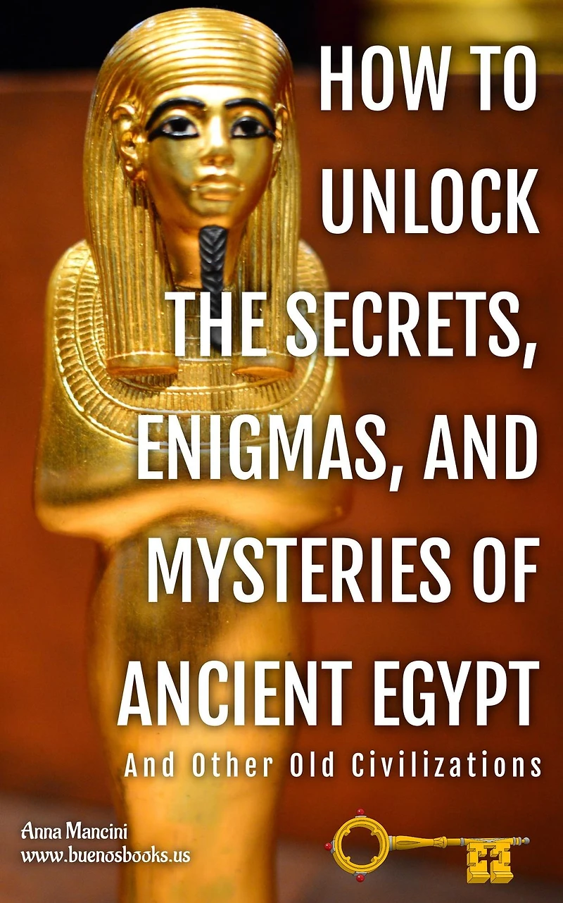 How to Unlock the Secrets, Enigmas, and Mysteries of Ancient Egypt Other Old Civilizations