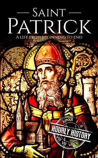 Saint Patrick: A Life from Beginning to End (History of Ireland)