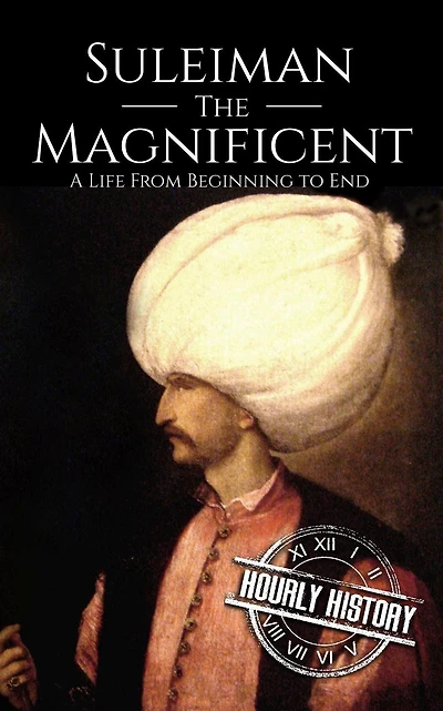 Suleiman the Magnificent: A Life From Beginning to End