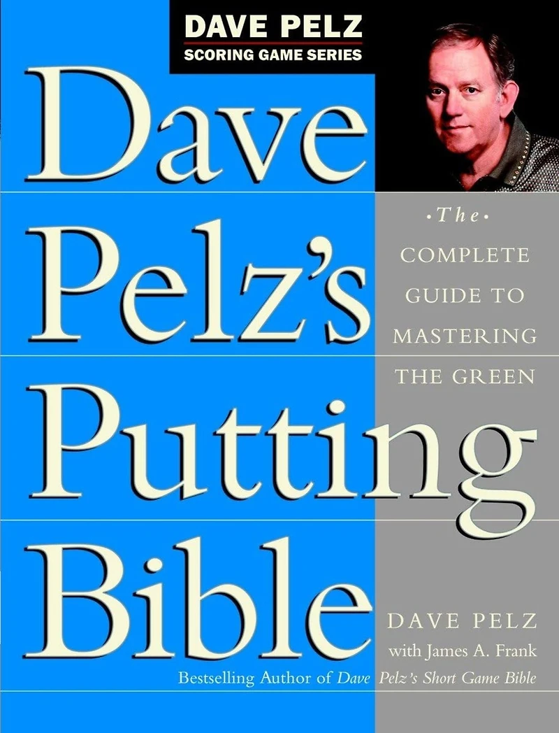 Dave Pelz's Putting Bible: the Complete Guide to Mastering Green