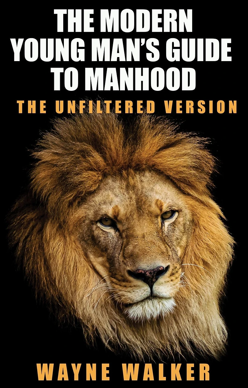 The Modern Young Man's Guide to Manhood: Unfiltered Version