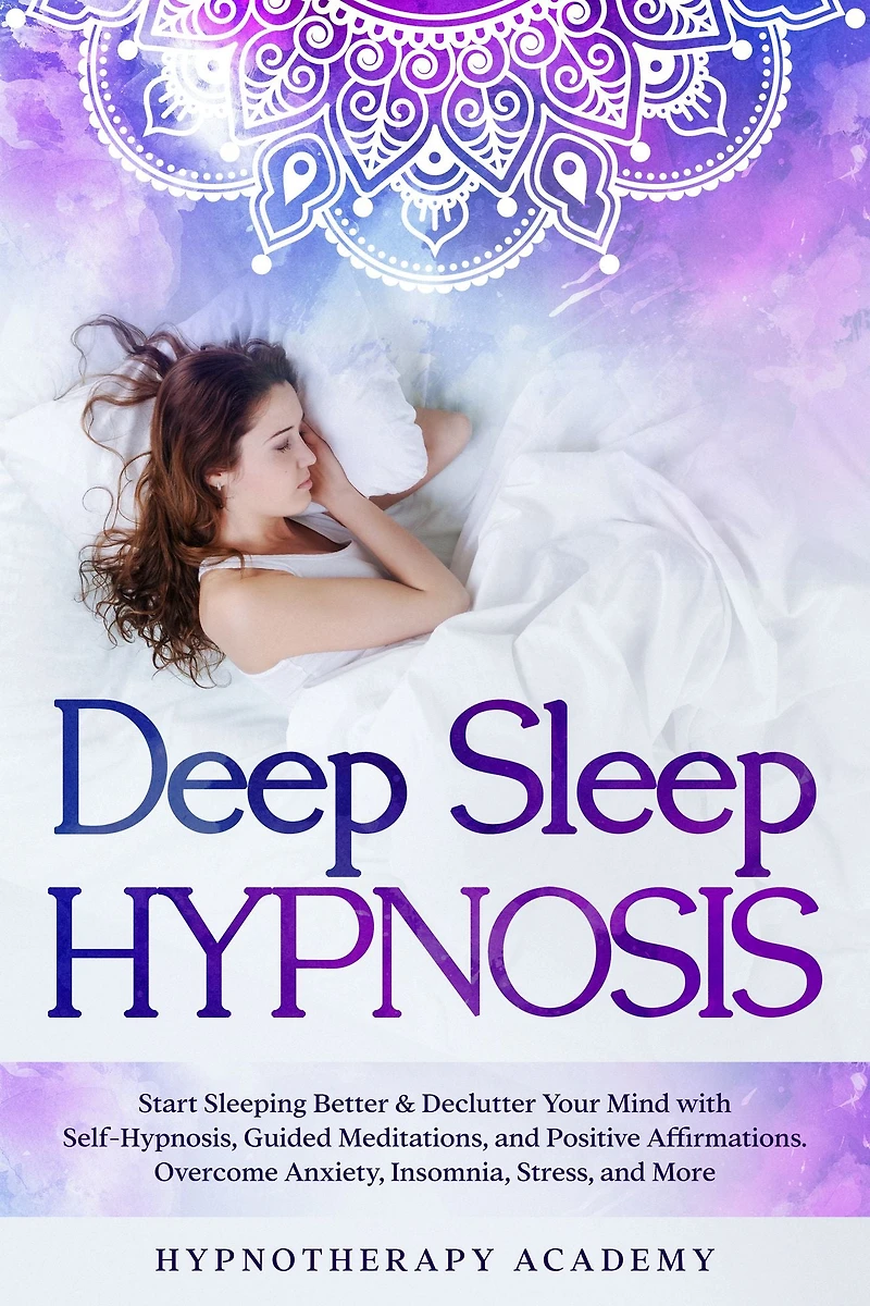 Deep Sleep Hypnosis: Start Sleeping Better & Declutter Your Mind with Self-Hypnosis, Guided Meditations, and Positive Affirmations. Overcome Anxiety, Insomnia, Stress, More