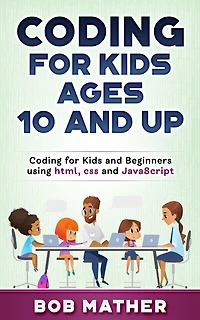 Coding for Kids Ages 10 and Up: Beginners using html, css Javascript