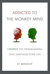 Addicted to The Monkey Mind: Change Programming That Sabotages Your Life