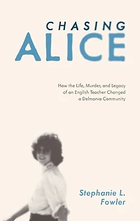 Chasing Alice: How the Life, Murder, and Legacy of an English Teacher Changed a Delmarva Community