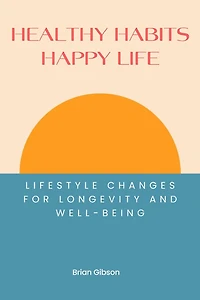 Healthy Habits, Happy Life: Lifestyle Changes For Longevity And Well-being