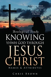 Theological Study KNOWING YHWH GOD THROUGH JESUS CHRIST: Names & Attributes