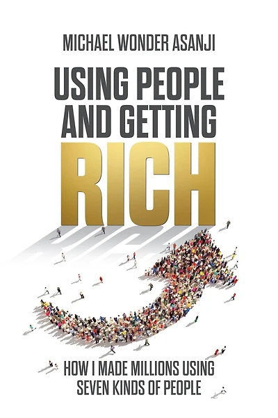 Using People and Getting Rich: How I Made Millions Seven Kinds of