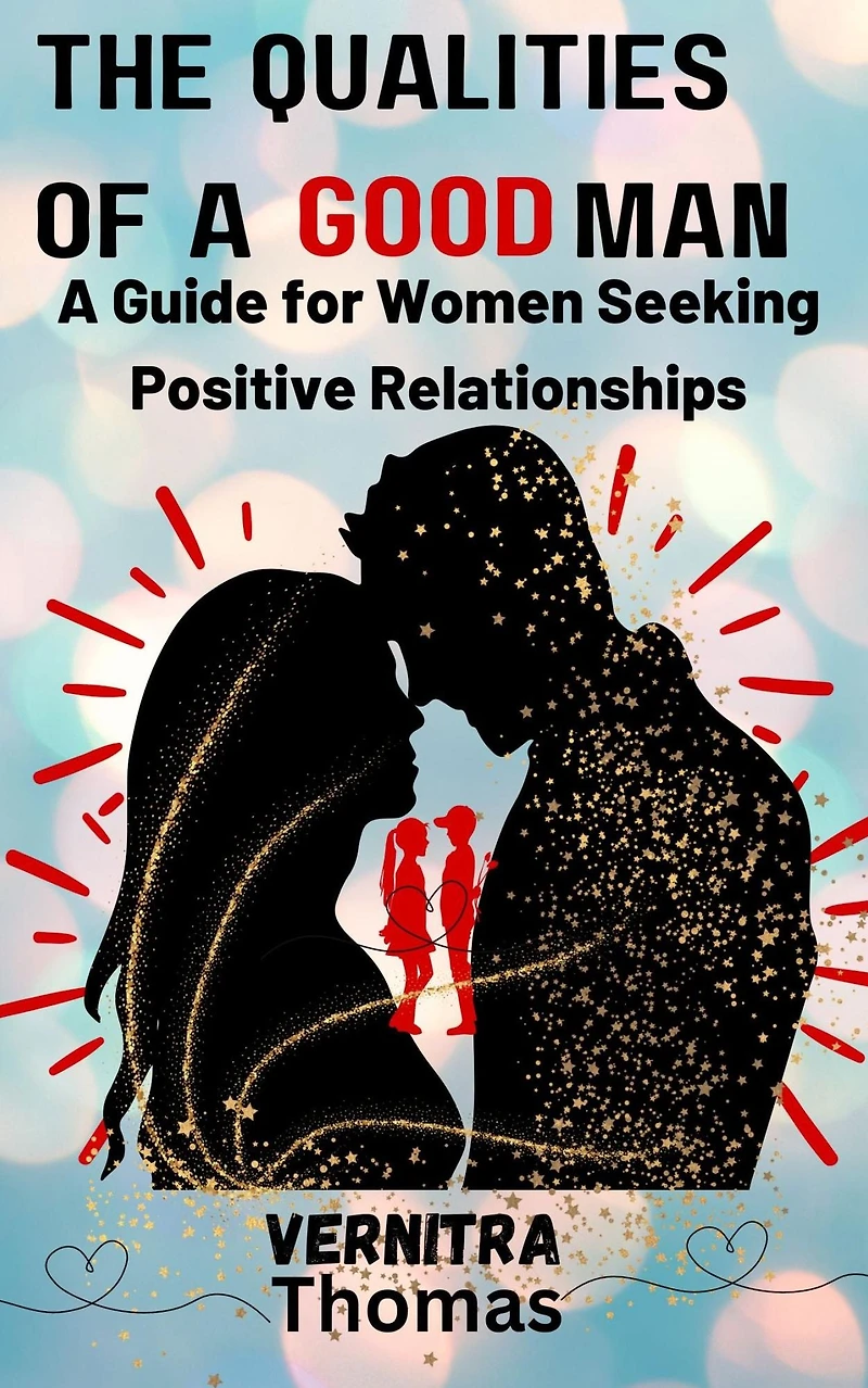 The Qualities of A Good Man: Guide for Women Seeking Positive Relationships: