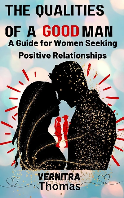 The Qualities of A Good Man: Guide for Women Seeking Positive Relationships: