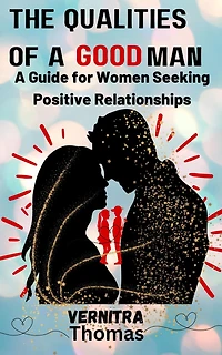 The Qualities of A Good Man: Guide for Women Seeking Positive Relationships: